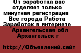 От заработка вас отделяет только 5 минутная регистрация  - Все города Работа » Заработок в интернете   . Архангельская обл.,Архангельск г.
